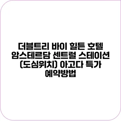 더블트리 바이 힐튼 호텔 암스테르담 센트럴 스테이션 (도심위치) 아고다 특가 예약방법