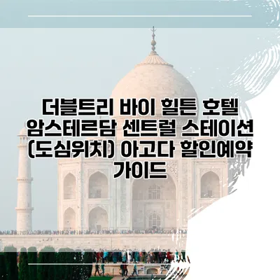 더블트리 바이 힐튼 호텔 암스테르담 센트럴 스테이션 (도심위치) 아고다 할인예약 가이드