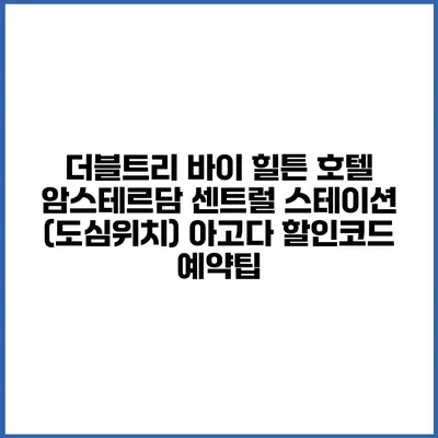 더블트리 바이 힐튼 호텔 암스테르담 센트럴 스테이션 (도심위치) 아고다 할인코드 예약팁