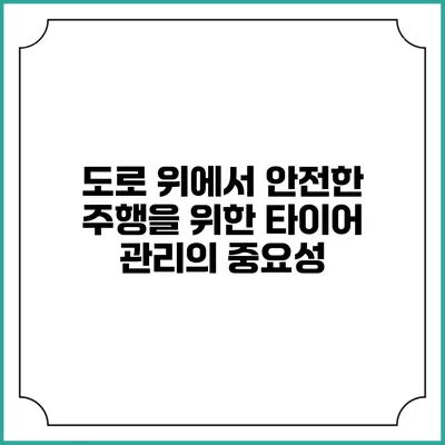 도로 위에서 안전한 주행을 위한 타이어 관리의 중요성