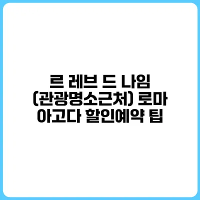 르 레브 드 나임 (관광명소근처) 로마 아고다 할인예약 팁