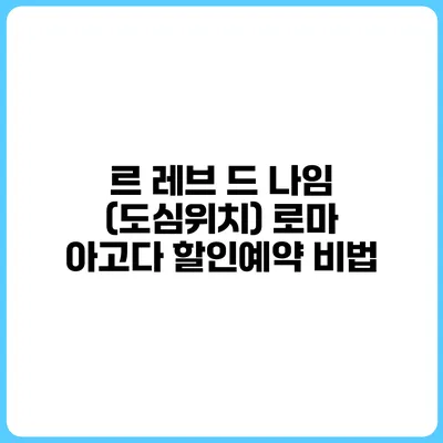 르 레브 드 나임 (도심위치) 로마 아고다 할인예약 비법