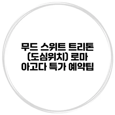 무드 스위트 트리톤 (도심위치) 로마 아고다 특가 예약팁