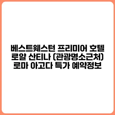 베스트웨스턴 프리미어 호텔 로얄 산티나 (관광명소근처) 로마 아고다 특가 예약정보