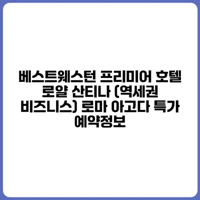 베스트웨스턴 프리미어 호텔 로얄 산티나 (역세권 비즈니스) 로마 아고다 특가 예약정보