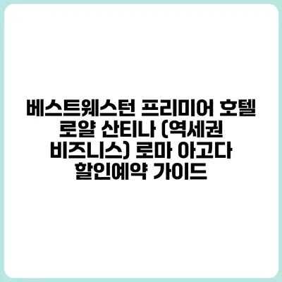 베스트웨스턴 프리미어 호텔 로얄 산티나 (역세권 비즈니스) 로마 아고다 할인예약 가이드