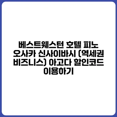 베스트웨스턴 호텔 피노 오사카 신사이바시 (역세권 비즈니스) 아고다 할인코드 이용하기