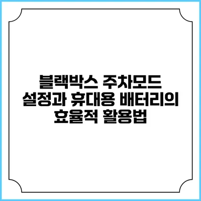 블랙박스 주차모드 설정과 휴대용 배터리의 효율적 활용법