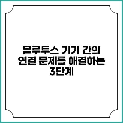 블루투스 기기 간의 연결 문제를 해결하는 3단계