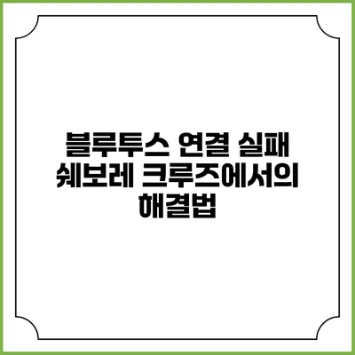 블루투스 연결 실패? 쉐보레 크루즈에서의 해결법