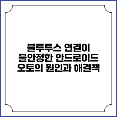 블루투스 연결이 불안정한 안드로이드 오토의 원인과 해결책