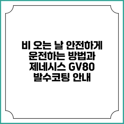 비 오는 날 안전하게 운전하는 방법과 제네시스 GV80 발수코팅 안내
