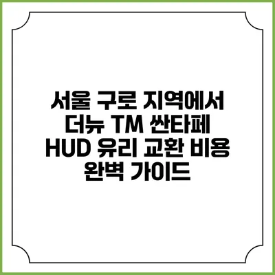 서울 구로 지역에서 더뉴 TM 싼타페 HUD 유리 교환 비용 완벽 가이드
