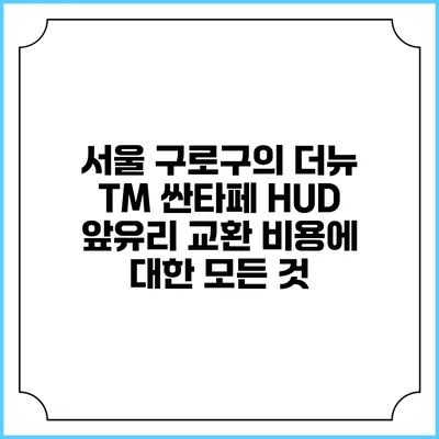 서울 구로구의 더뉴 TM 싼타페 HUD 앞유리 교환 비용에 대한 모든 것