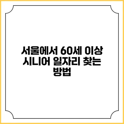 서울에서 60세 이상 시니어 일자리 찾는 방법