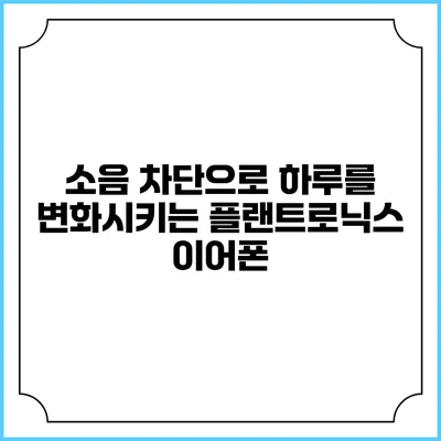 소음 차단으로 하루를 변화시키는 플랜트로닉스 이어폰