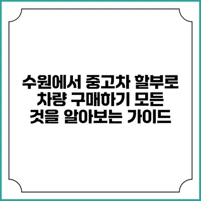 수원에서 중고차 할부로 차량 구매하기: 모든 것을 알아보는 가이드