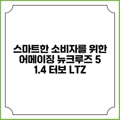 스마트한 소비자를 위한 어메이징 뉴크루즈 5 1.4 터보 LTZ