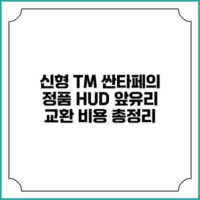 신형 TM 싼타페의 정품 HUD 앞유리 교환 비용 총정리