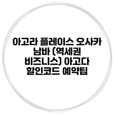 아고라 플레이스 오사카 남바 (역세권 비즈니스) 아고다 할인코드 예약팁