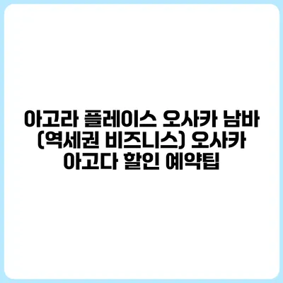 아고라 플레이스 오사카 남바 (역세권 비즈니스) 오사카 아고다 할인 예약팁
