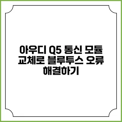 아우디 Q5 통신 모듈 교체로 블루투스 오류 해결하기
