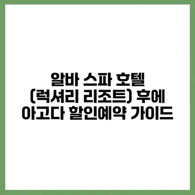 알바 스파 호텔 (럭셔리 리조트) 후에 아고다 할인예약 가이드