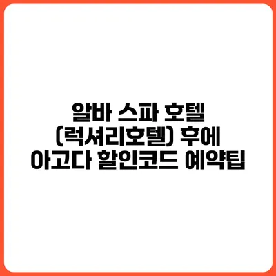 알바 스파 호텔 (럭셔리호텔) 후에 아고다 할인코드 예약팁