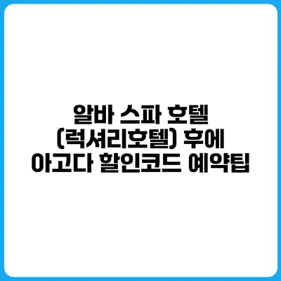 알바 스파 호텔 (럭셔리호텔) 후에 아고다 할인코드 예약팁