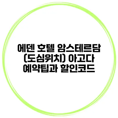 에덴 호텔 암스테르담 (도심위치) 아고다 예약팁과 할인코드