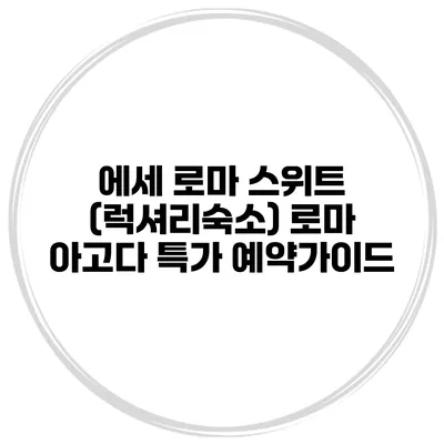 에세 로마 스위트 (럭셔리숙소) 로마 아고다 특가 예약가이드