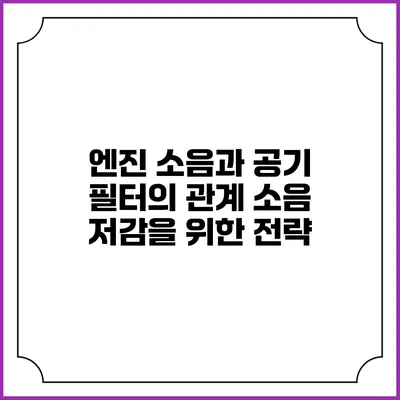 엔진 소음과 공기 필터의 관계: 소음 저감을 위한 전략
