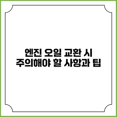 엔진 오일 교환 시 주의해야 할 사항과 팁