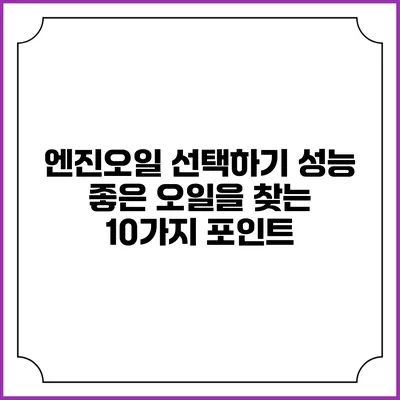 엔진오일 선택하기: 성능 좋은 오일을 찾는 10가지 포인트