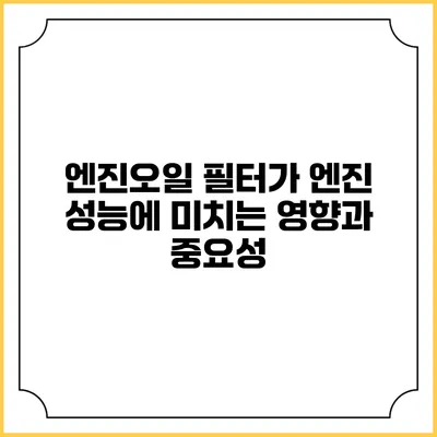 엔진오일 필터가 엔진 성능에 미치는 영향과 중요성