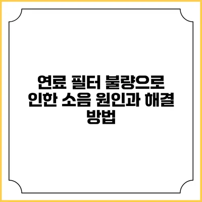 연료 필터 불량으로 인한 소음 원인과 해결 방법