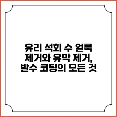 유리 석회 수 얼룩 제거와 유막 제거, 발수 코팅의 모든 것