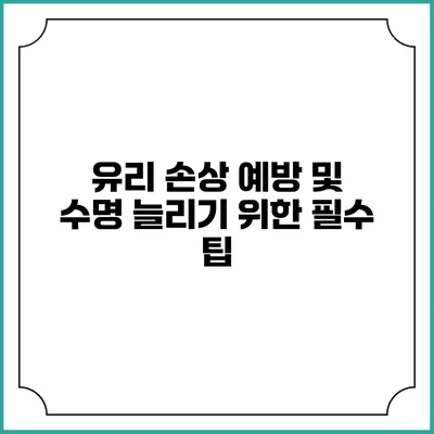 유리 손상 예방 및 수명 늘리기 위한 필수 팁