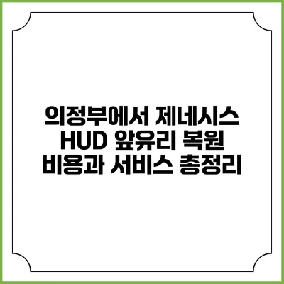 의정부에서 제네시스 HUD 앞유리 복원 비용과 서비스 총정리