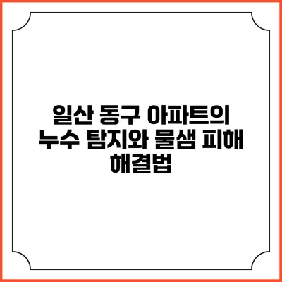일산 동구 아파트의 누수 탐지와 물샘 피해 해결법