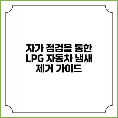 자가 점검을 통한 LPG 자동차 냄새 제거 가이드