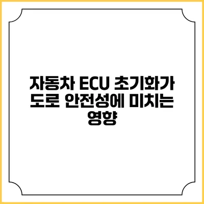 자동차 ECU 초기화가 도로 안전성에 미치는 영향