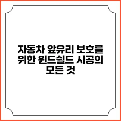 자동차 앞유리 보호를 위한 윈드쉴드 시공의 모든 것