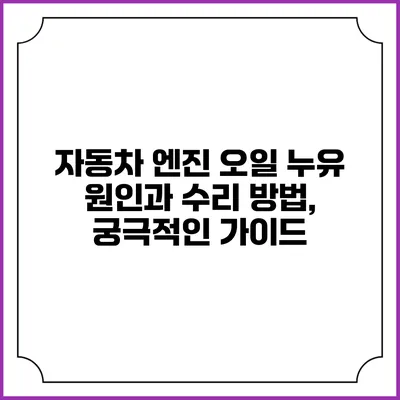 자동차 엔진 오일 누유 원인과 수리 방법, 궁극적인 가이드