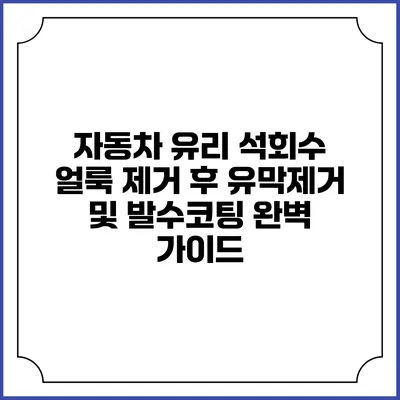 자동차 유리 석회수 얼룩 제거 후 유막제거 및 발수코팅 완벽 가이드