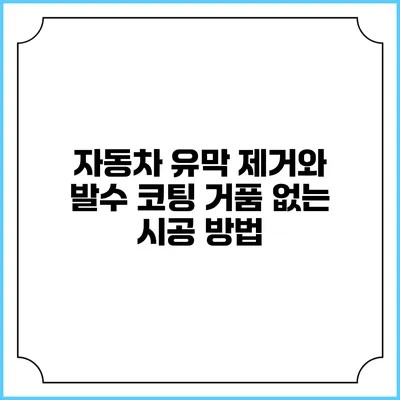 자동차 유막 제거와 발수 코팅: 거품 없는 시공 방법