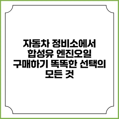 자동차 정비소에서 합성유 엔진오일 구매하기: 똑똑한 선택의 모든 것