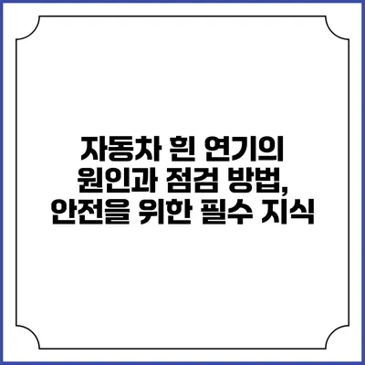 자동차 흰 연기의 원인과 점검 방법, 안전을 위한 필수 지식