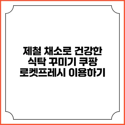 제철 채소로 건강한 식탁 꾸미기 쿠팡 로켓프레시 이용하기