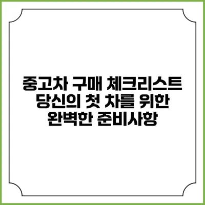 중고차 구매 체크리스트: 당신의 첫 차를 위한 완벽한 준비사항
